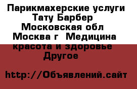 Парикмахерские услуги Тату-Барбер - Московская обл., Москва г. Медицина, красота и здоровье » Другое   